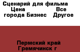 Сценарий для фильма. › Цена ­ 3 100 000 - Все города Бизнес » Другое   . Пермский край,Гремячинск г.